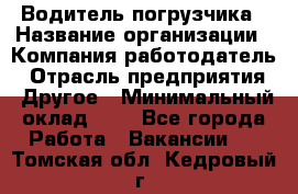 Водитель погрузчика › Название организации ­ Компания-работодатель › Отрасль предприятия ­ Другое › Минимальный оклад ­ 1 - Все города Работа » Вакансии   . Томская обл.,Кедровый г.